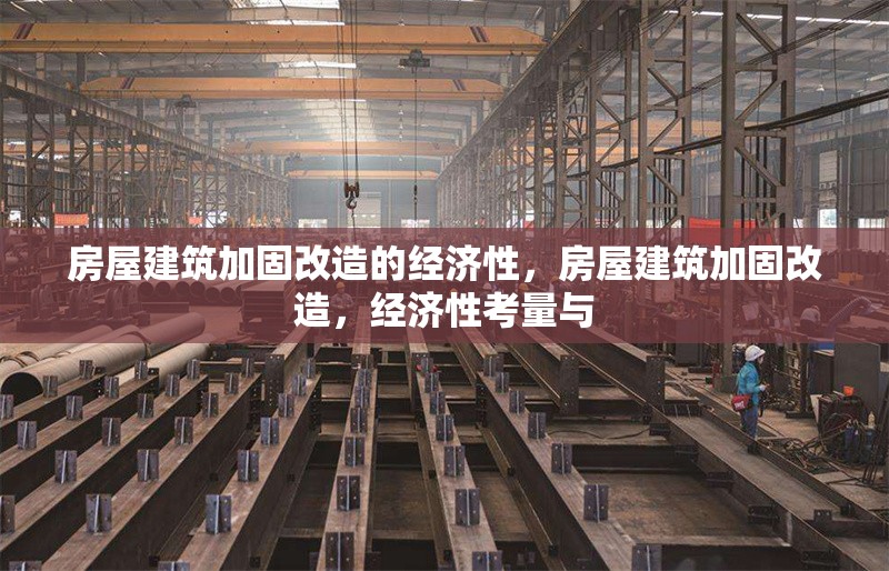 房屋建筑加固改造的經(jīng)濟(jì)性，房屋建筑加固改造，經(jīng)濟(jì)性考量與