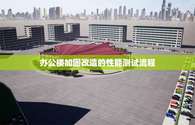 辦公樓加固改造的性能測(cè)試流程