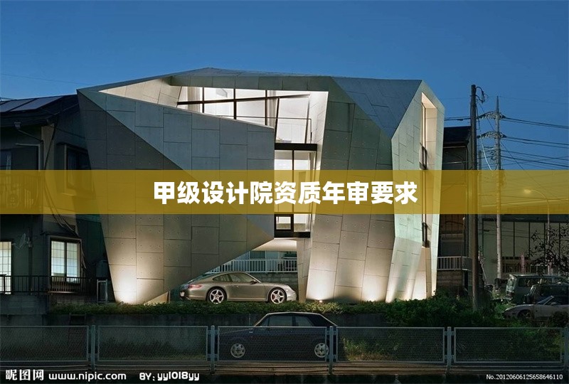 甲級(jí)設(shè)計(jì)院資質(zhì)年審要求