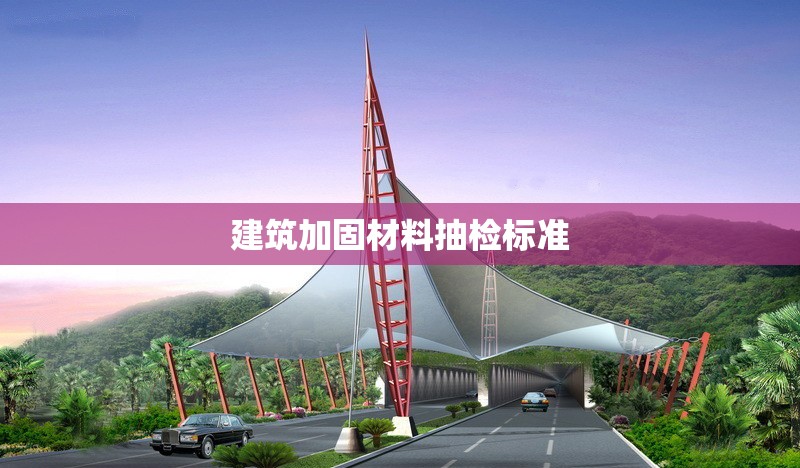 建筑加固材料抽檢標(biāo)準(zhǔn)