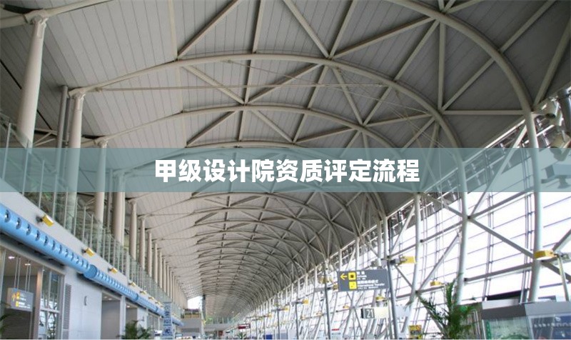 甲級(jí)設(shè)計(jì)院資質(zhì)評(píng)定流程