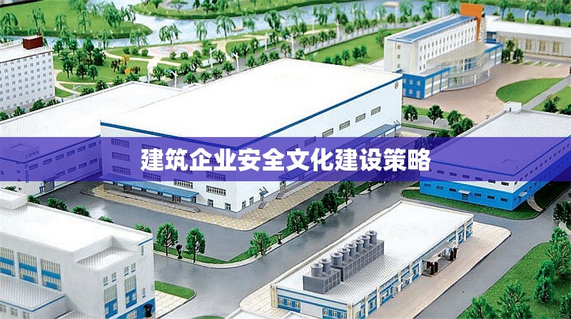 建筑企業(yè)安全文化建設(shè)策略