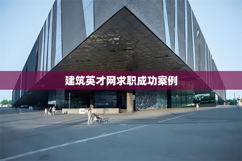 建筑英才網(wǎng)求職成功案例 行業(yè)新聞 第1張