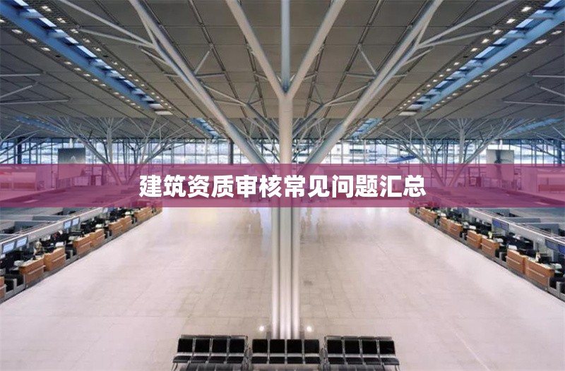 建筑資質(zhì)審核常見問題匯總