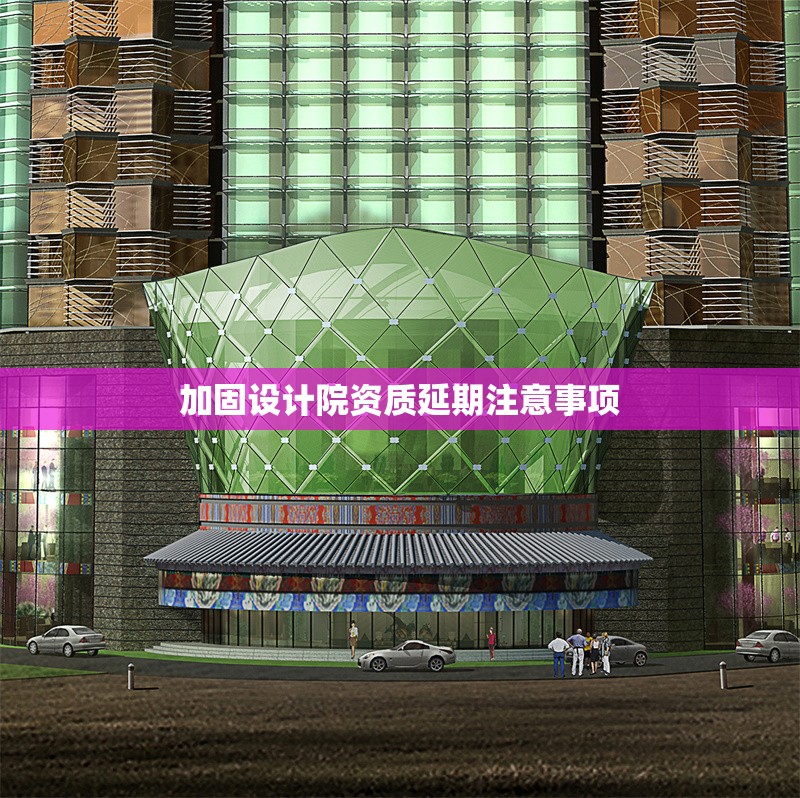 加固設計院資質延期注意事項