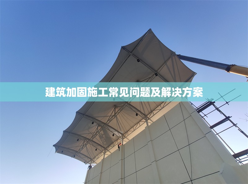 建筑加固施工常見問題及解決方案