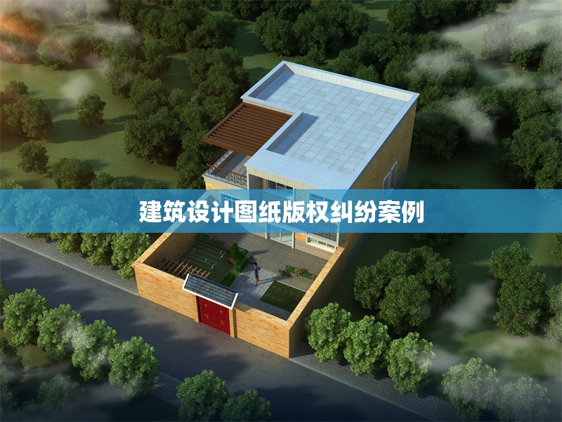 建筑設(shè)計圖紙版權(quán)糾紛案例