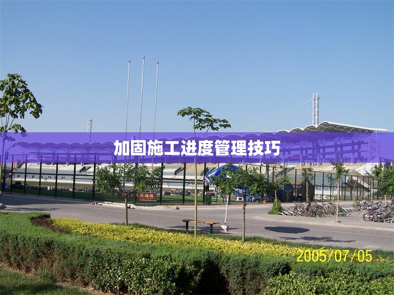 加固施工進(jìn)度管理技巧