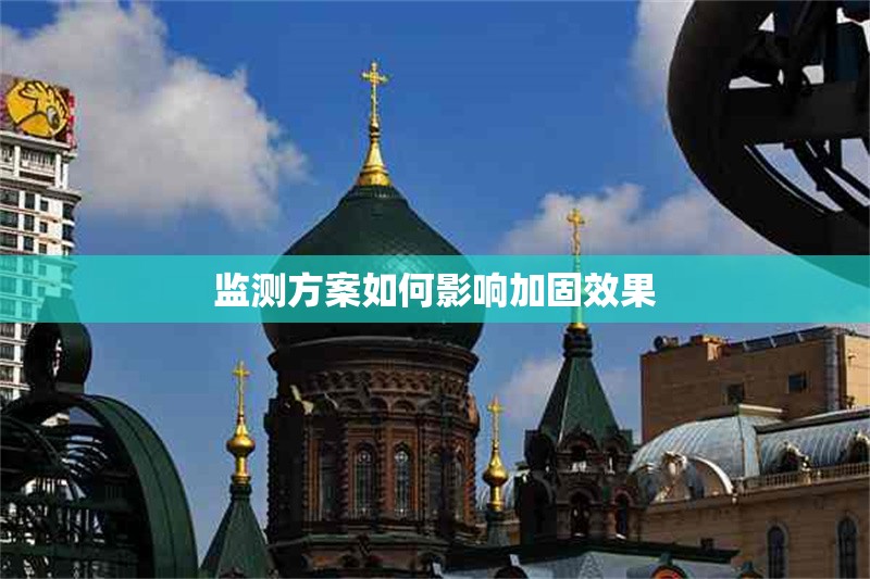 監(jiān)測方案如何影響加固效果