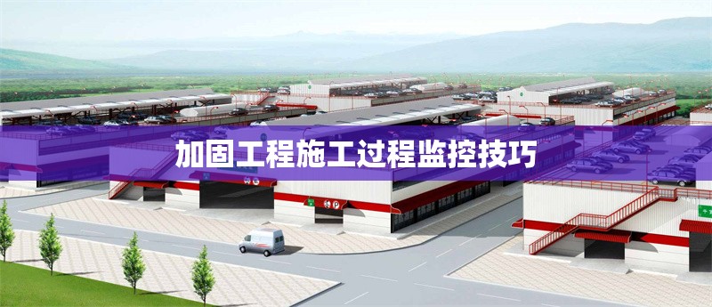 加固工程施工過程監(jiān)控技巧