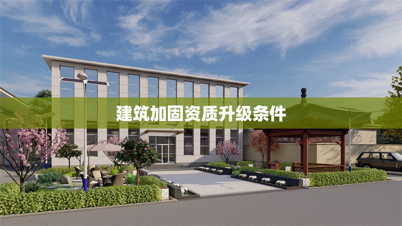 建筑加固資質(zhì)升級(jí)條件