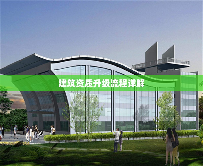 建筑資質(zhì)升級(jí)流程詳解