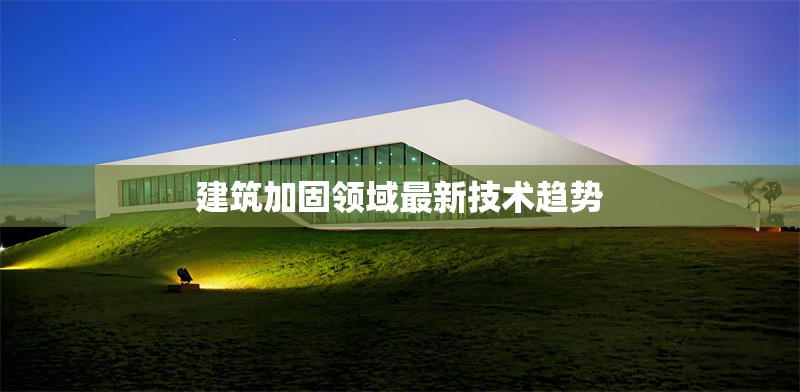 建筑加固領(lǐng)域最新技術(shù)趨勢