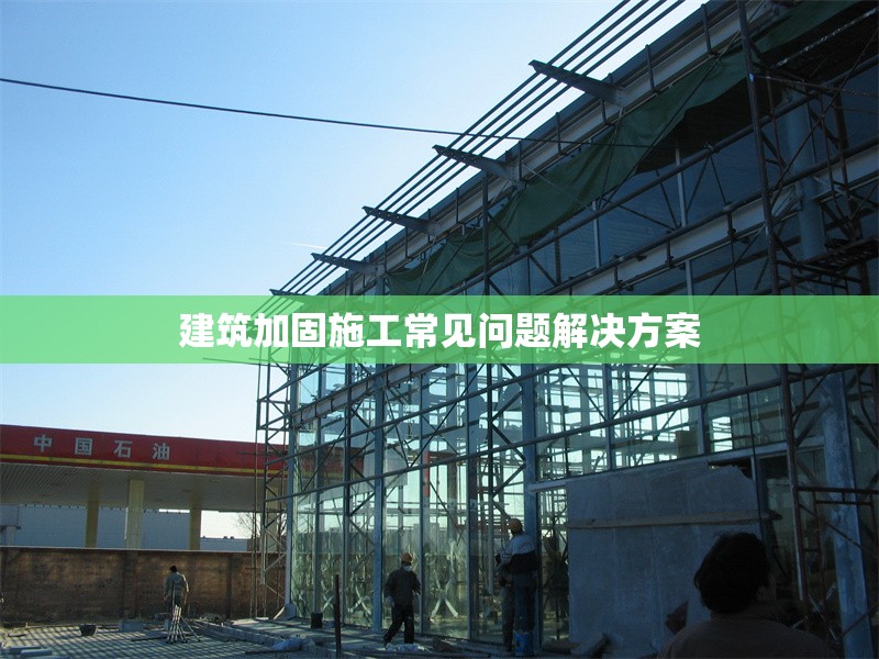 建筑加固施工常見(jiàn)問(wèn)題解決方案