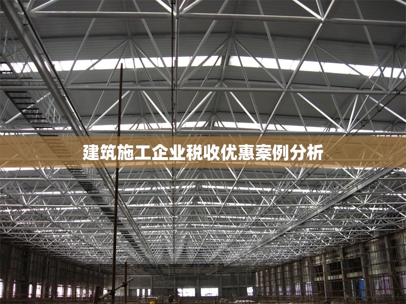 建筑施工企業(yè)稅收優(yōu)惠案例分析