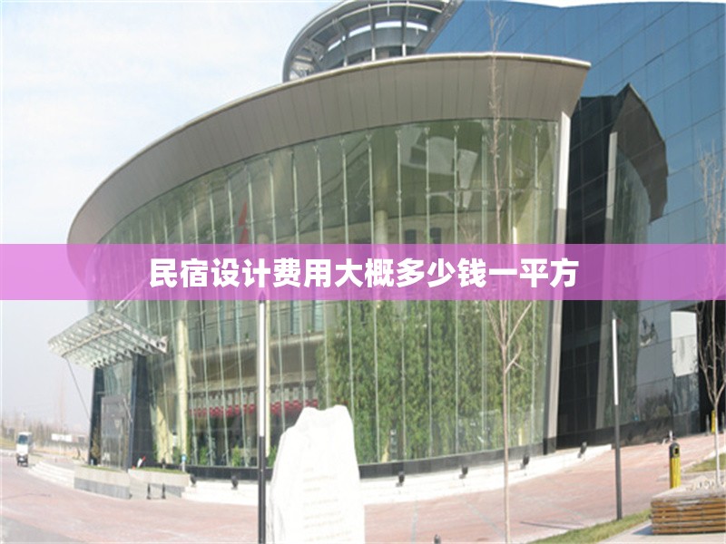民宿設(shè)計(jì)費(fèi)用大概多少錢(qián)一平方