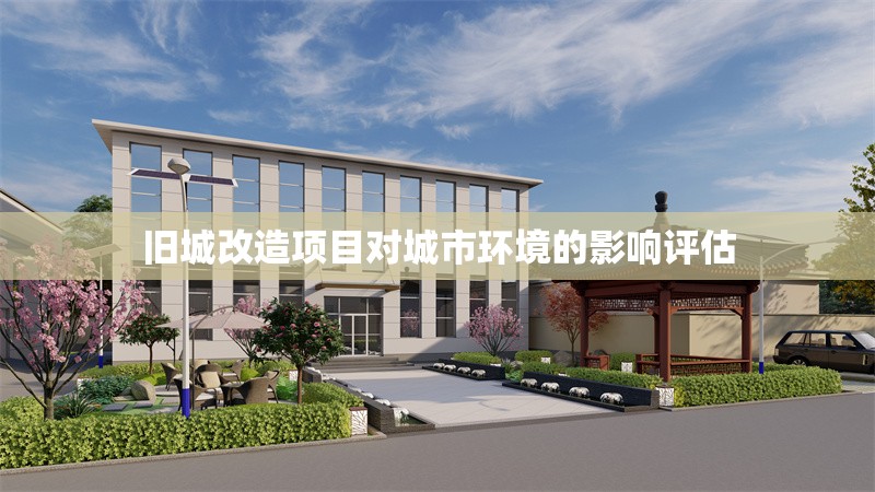 舊城改造項(xiàng)目對(duì)城市環(huán)境的影響評(píng)估