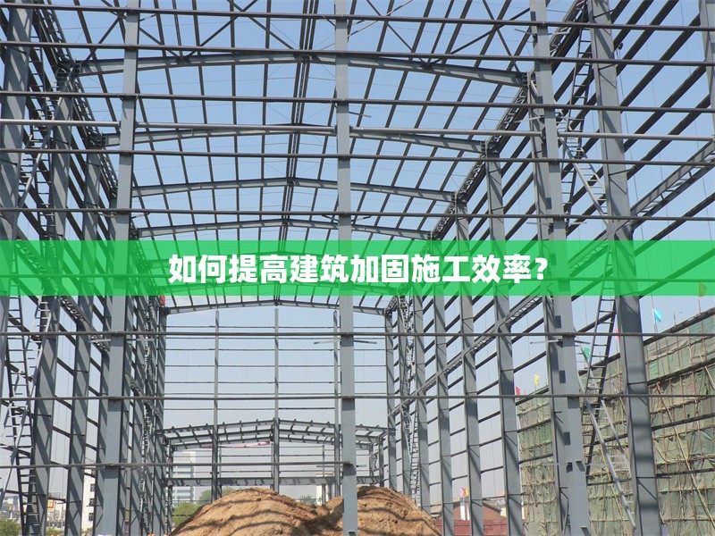 如何提高建筑加固施工效率？