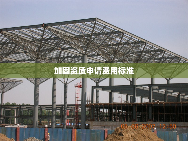 加固資質(zhì)申請費(fèi)用標(biāo)準(zhǔn) 行業(yè)新聞 第1張