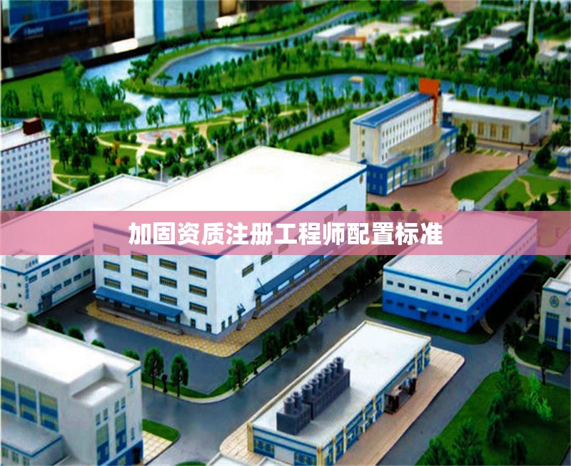 加固資質(zhì)注冊(cè)工程師配置標(biāo)準(zhǔn) 行業(yè)新聞 第1張