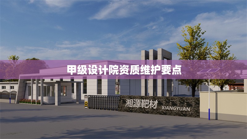 甲級設(shè)計院資質(zhì)維護要點