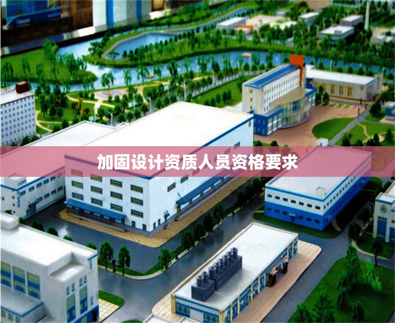 加固設(shè)計(jì)資質(zhì)人員資格要求 行業(yè)新聞 第1張