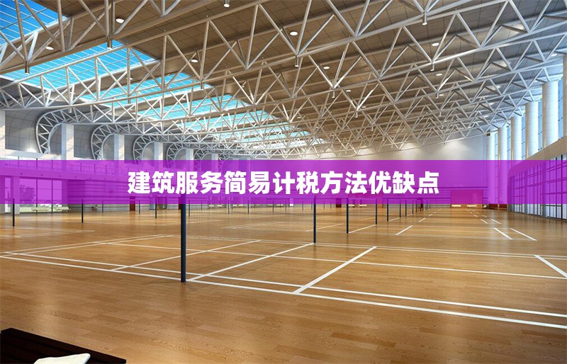 建筑服務(wù)簡(jiǎn)易計(jì)稅方法優(yōu)缺點(diǎn) 行業(yè)新聞 第1張
