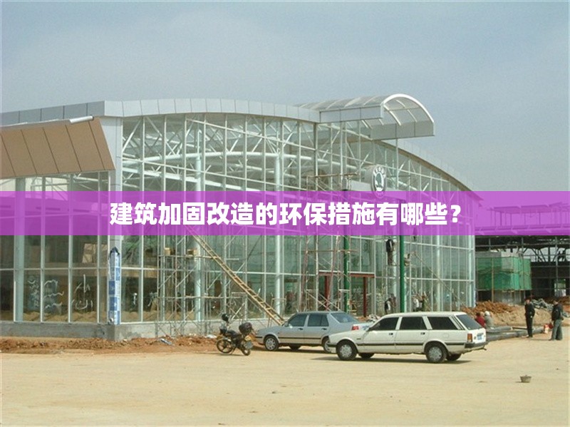 建筑加固改造的環(huán)保措施有哪些？