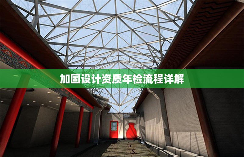 加固設計資質(zhì)年檢流程詳解