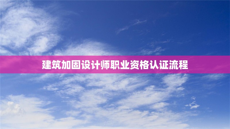 建筑加固設(shè)計(jì)師職業(yè)資格認(rèn)證流程 行業(yè)新聞 第1張