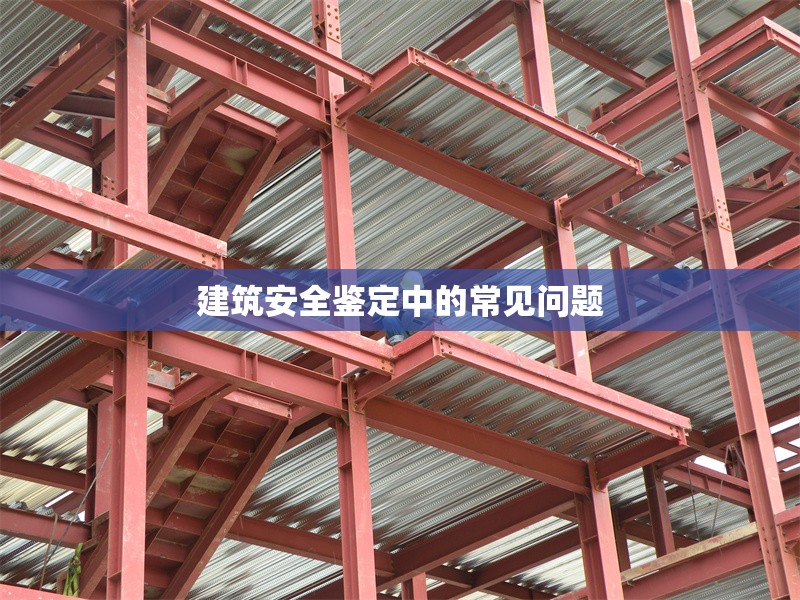 建筑安全鑒定中的常見(jiàn)問(wèn)題