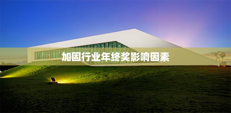加固行業(yè)年終獎影響因素 行業(yè)新聞 第1張