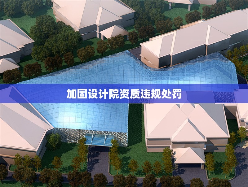 加固設(shè)計(jì)院資質(zhì)違規(guī)處罰