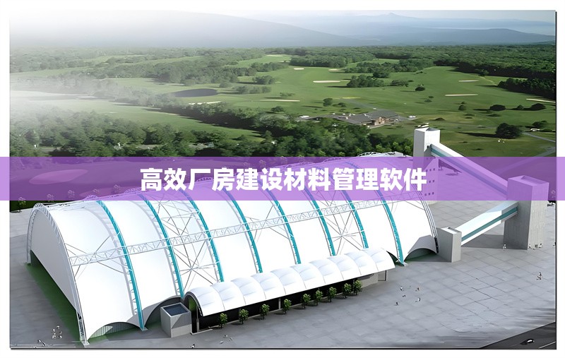 高效廠房建設(shè)材料管理軟件