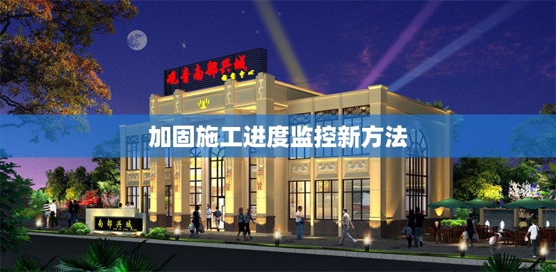 加固施工進(jìn)度監(jiān)控新方法 行業(yè)新聞 第1張