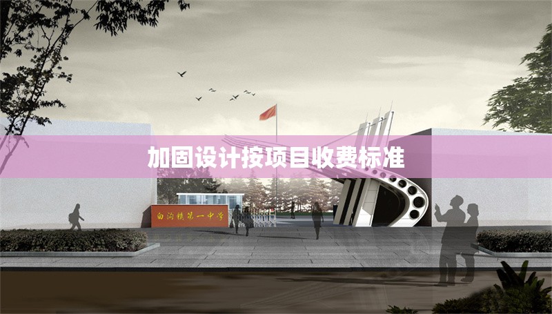 加固設(shè)計按項目收費標準 行業(yè)新聞 第1張