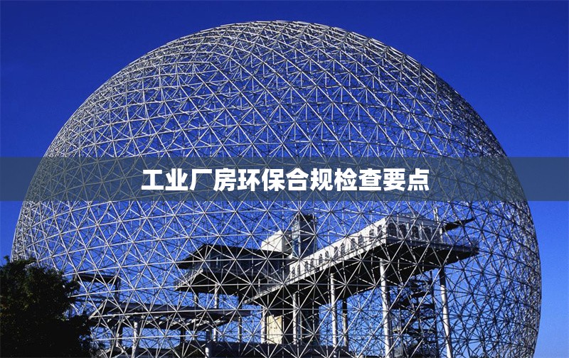 工業(yè)廠房環(huán)保合規(guī)檢查要點(diǎn)