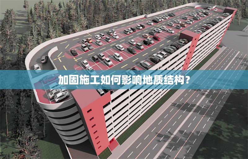 加固施工如何影響地質(zhì)結(jié)構(gòu)？