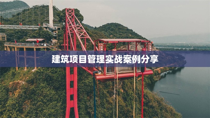 建筑項(xiàng)目管理實(shí)戰(zhàn)案例分享