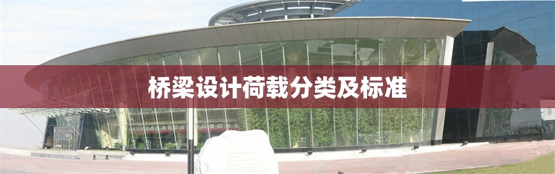 橋梁設(shè)計(jì)荷載分類及標(biāo)準(zhǔn)