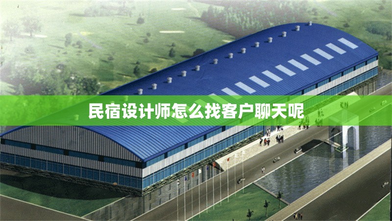 民宿設(shè)計師怎么找客戶聊天呢
