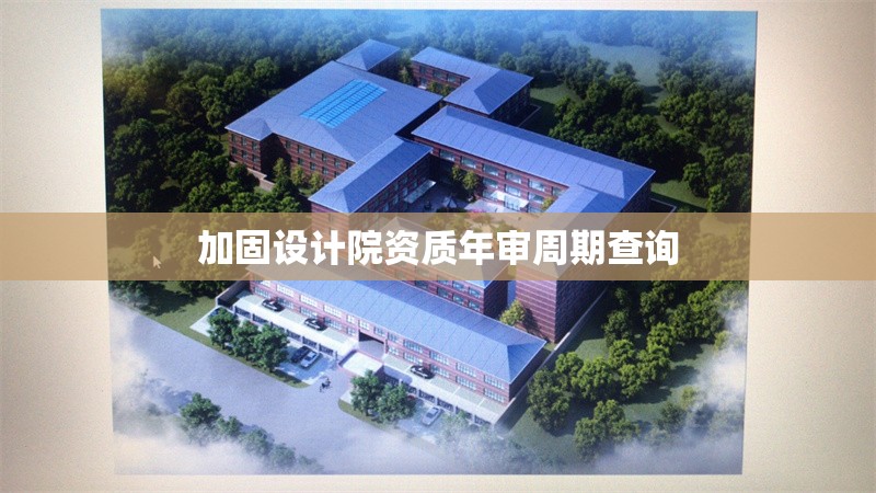 加固設(shè)計院資質(zhì)年審周期查詢 行業(yè)新聞 第1張