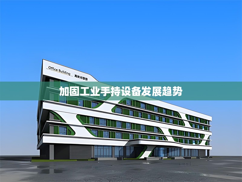 加固工業(yè)手持設(shè)備發(fā)展趨勢 行業(yè)新聞 第1張