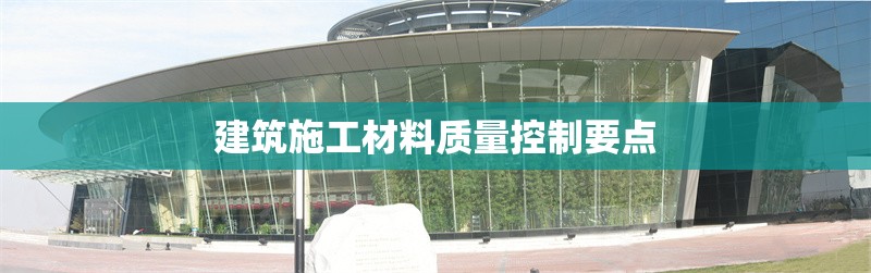 建筑施工材料質(zhì)量控制要點(diǎn) 行業(yè)新聞 第1張