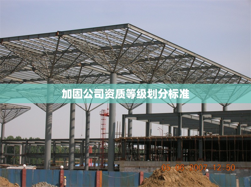 加固公司資質(zhì)等級劃分標(biāo)準(zhǔn) 行業(yè)新聞 第1張