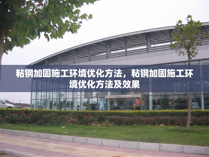 粘鋼加固施工環(huán)境優(yōu)化方法，粘鋼加固施工環(huán)境優(yōu)化方法及效果