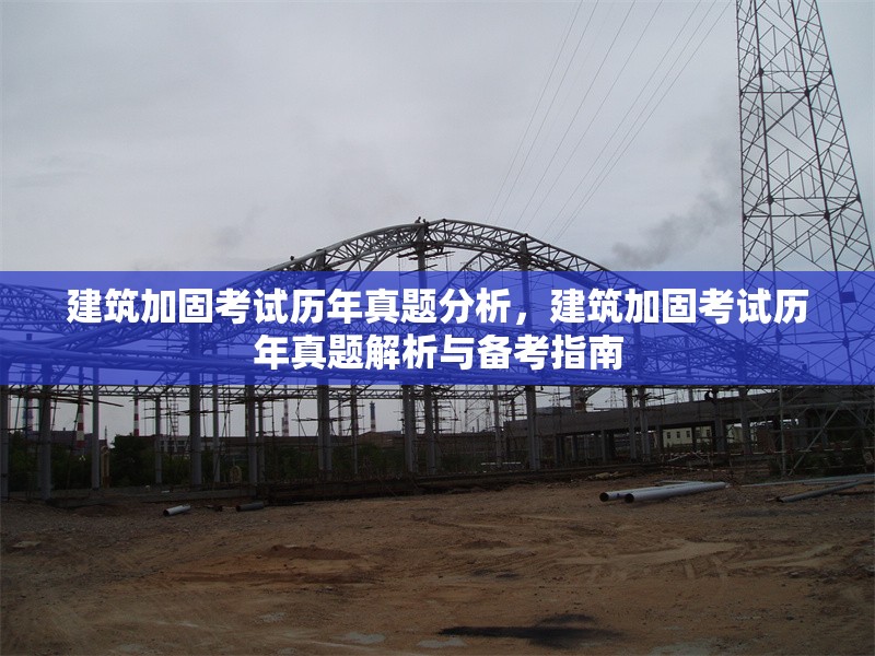 建筑加固考試歷年真題分析，建筑加固考試歷年真題解析與備考指南