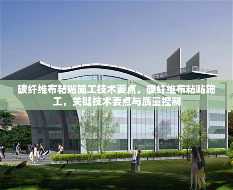 碳纖維布粘貼施工技術(shù)要點，碳纖維布粘貼施工，關(guān)鍵技術(shù)要點與質(zhì)量控制 行業(yè)新聞 第6張