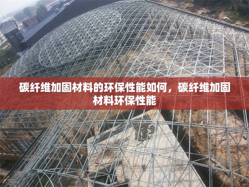 碳纖維加固材料的環(huán)保性能如何，碳纖維加固材料環(huán)保性能 行業(yè)新聞 第6張