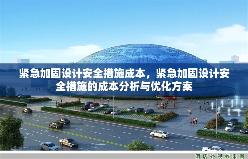 緊急加固設(shè)計安全措施成本，緊急加固設(shè)計安全措施的成本分析與優(yōu)化方案